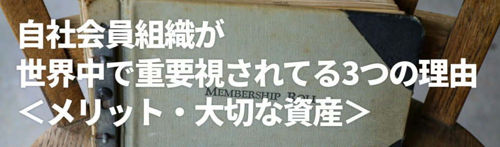 自社会員組織が世界中で重要視されてる3つの理由＜メリット・大切な資産・他社会員との比較あり＞