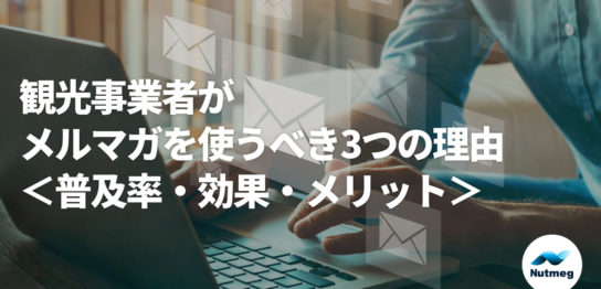 観光事業者がメルマガを使うべき3つの理由＜世間の普及度合い・メルマガの効果やメリット付き＞